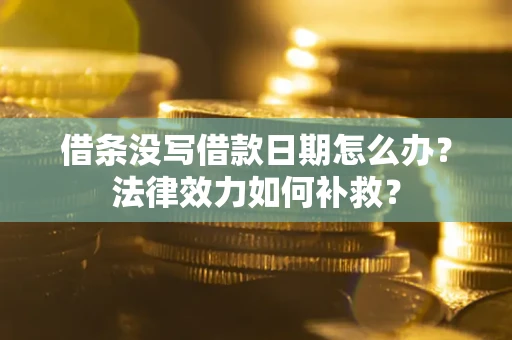济南借条没写借款日期怎么办?法律效力如何补救? 济南借条没写借款日期怎么办?法律效力如何补救?
