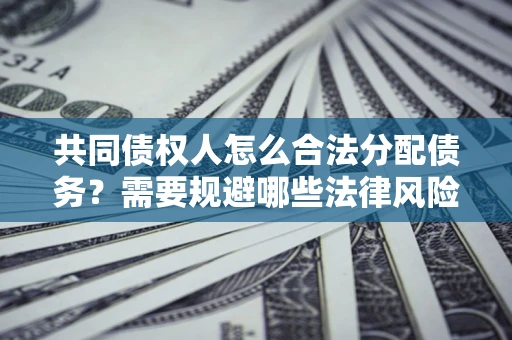 济南共同债权人怎么合法分配债务？需要规避哪些法律风险？