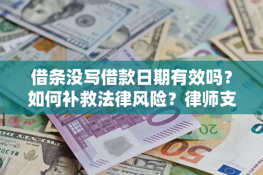 济南借条没写借款日期有效吗？如何补救法律风险？律师支招