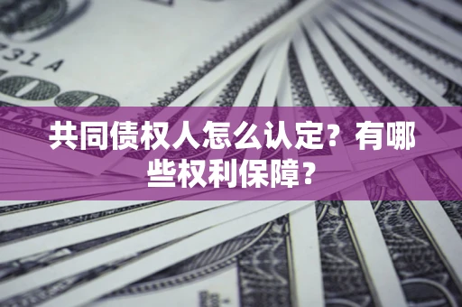 济南共同债权人怎么认定？有哪些权利保障？