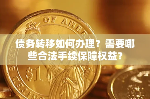 济南债务转移如何办理？需要哪些合法手续保障权益？