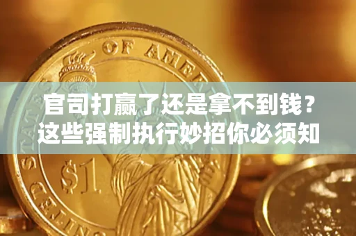 济南官司打赢了还是拿不到钱？这些强制执行妙招你必须知道