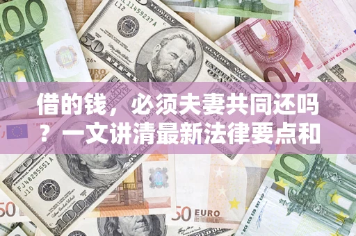 济南借的钱，必须夫妻共同还吗？一文讲清最新法律要点和避坑指南