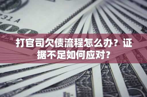济南打官司欠债流程怎么办？证据不足如何应对？
