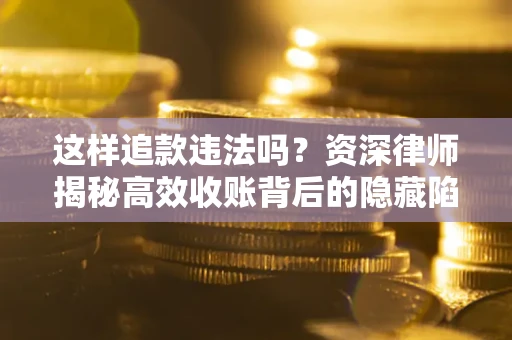 济南这样追款违法吗？资深律师揭秘高效收账背后的隐藏陷阱