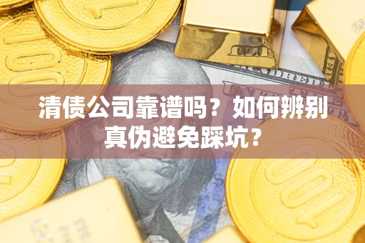 济南清债公司靠谱吗？如何辨别真伪避免踩坑？