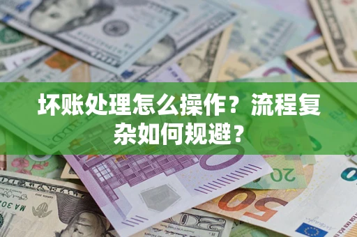 济南坏账处理怎么操作？流程复杂如何规避？