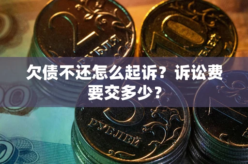 济南欠债不还怎么起诉？诉讼费要交多少？
