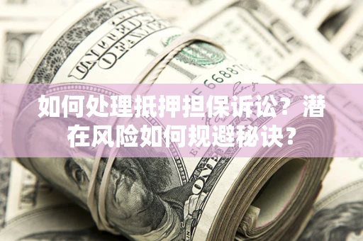 济南如何处理抵押担保诉讼？潜在风险如何规避秘诀？