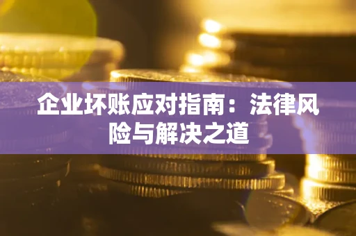 济南企业坏账应对指南：法律风险与解决之道