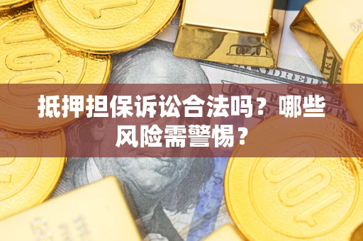 济南抵押担保诉讼合法吗？哪些风险需警惕？