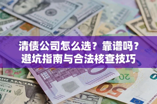 济南清债公司怎么选？靠谱吗？避坑指南与合法核查技巧