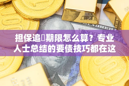 济南担保追償期限怎么算？专业人士总结的要债技巧都在这里了