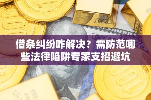 济南借条纠纷咋解决？需防范哪些法律陷阱专家支招避坑
