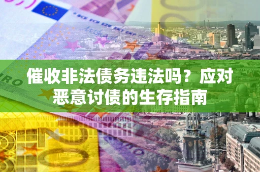 济南催收非法债务违法吗？应对恶意讨债的生存指南