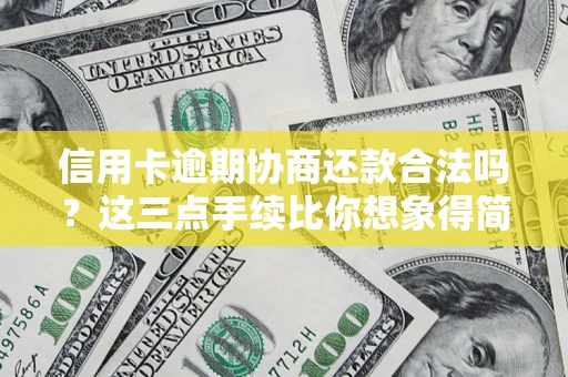 济南信用卡逾期协商还款合法吗？这三点手续比你想象得简单