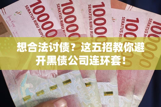 济南想合法讨债？这五招教你避开黑债公司连环套！