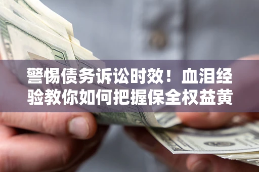 济南警惕债务诉讼时效！血泪经验教你如何把握保全权益黄金期