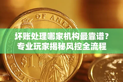 济南坏账处理哪家机构最靠谱？专业玩家揭秘风控全流程