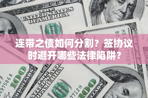 济南连带之债如何分割？签协议时避开哪些法律陷阱？