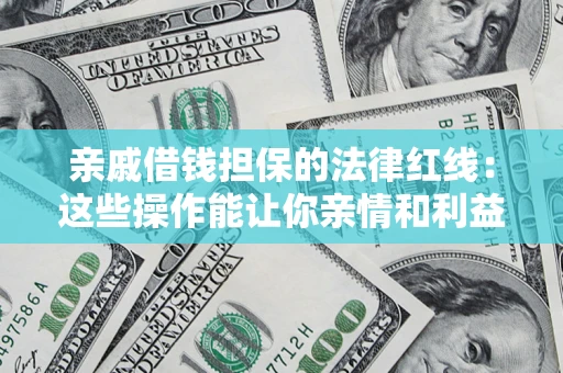 济南亲戚借钱担保的法律红线：这些操作能让你亲情和利益两不误