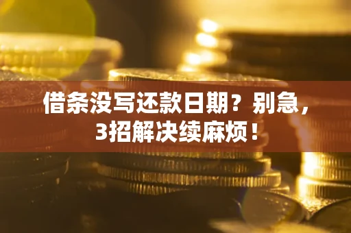 济南借条没写还款日期？别急，3招解决续麻烦！