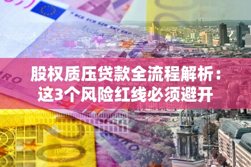 济南股权质压贷款全流程解析：这3个风险红线必须避开