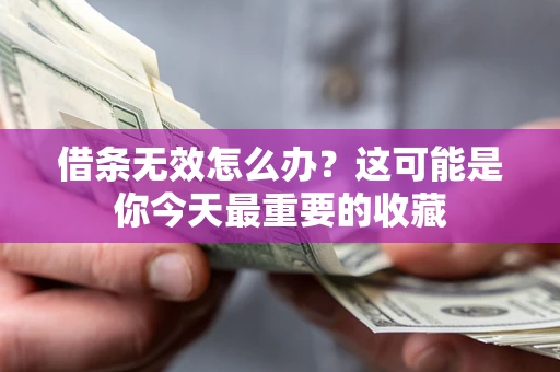 济南借条无效怎么办？这可能是你今天最重要的收藏