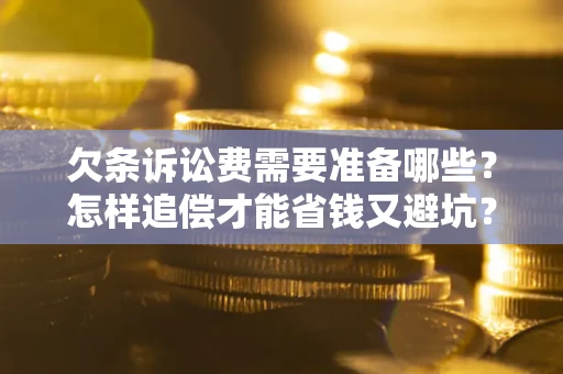 济南欠条诉讼费需要准备哪些？怎样追偿才能省钱又避坑？