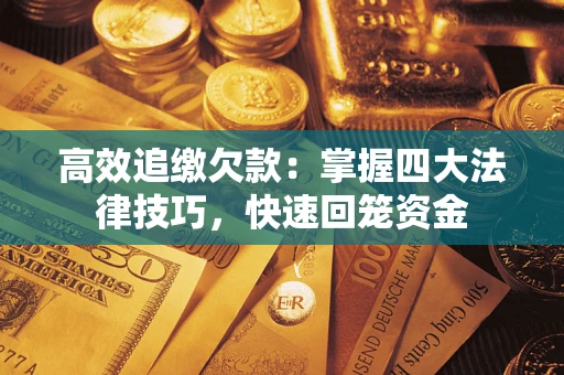 济南高效追缴欠款：掌握四大法律技巧，快速回笼资金