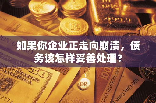 济南如果你企业正走向崩溃，债务该怎样妥善处理？