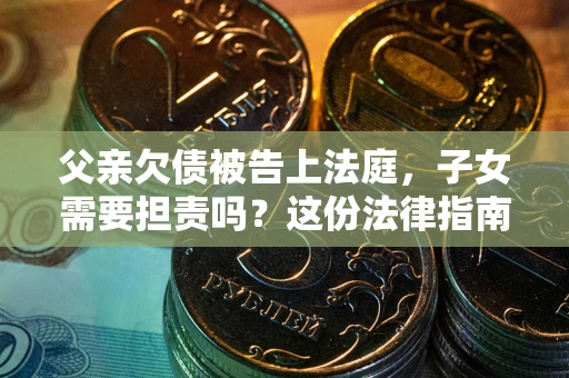济南父亲欠债被告上法庭，子女需要担责吗？这份法律指南必须看完