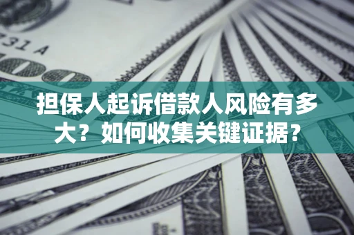 济南担保人起诉借款人风险有多大？如何收集关键证据？