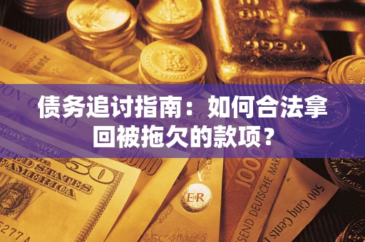 济南债务追讨指南：如何合法拿回被拖欠的款项？