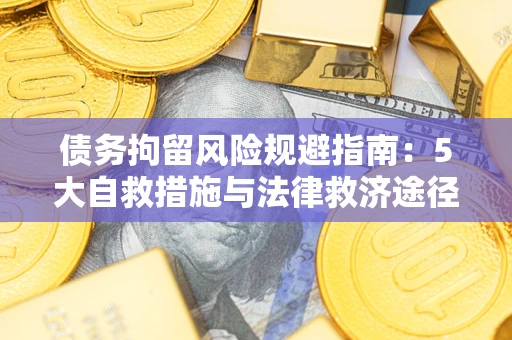 济南债务拘留风险规避指南：5大自救措施与法律救济途径