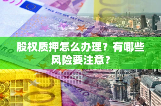 济南股权质押怎么办理？有哪些风险要注意？