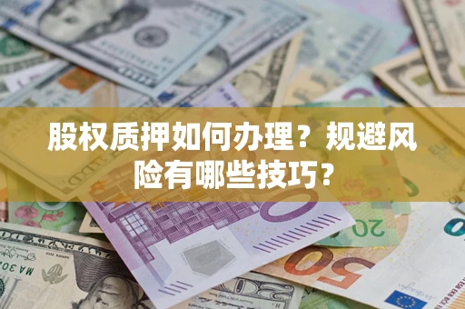 济南股权质押如何办理？规避风险有哪些技巧？