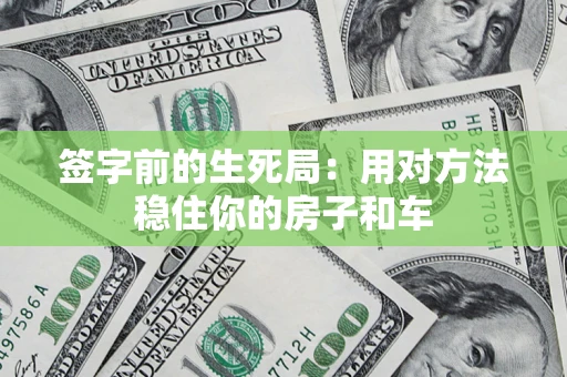 济南签字前的生死局：用对方法稳住你的房子和车