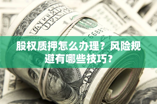济南股权质押怎么办理？风险规避有哪些技巧？