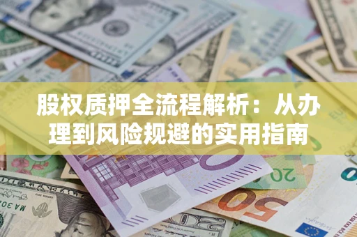 济南股权质押全流程解析：从办理到风险规避的实用指南