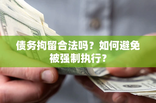 济南债务拘留合法吗？如何避免被强制执行？