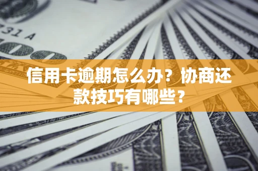 济南信用卡逾期怎么办？协商还款技巧有哪些？
