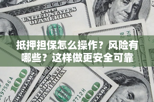济南抵押担保怎么操作？风险有哪些？这样做更安全可靠