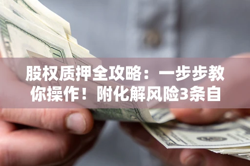 济南股权质押全攻略：一步步教你操作！附化解风险3条自救法则