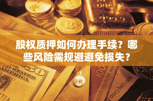 济南股权质押如何办理手续？哪些风险需规避避免损失？