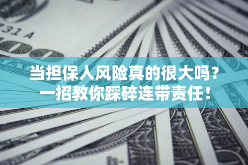 济南当担保人风险真的很大吗？一招教你踩碎连带责任！