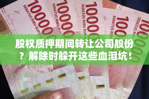 济南股权质押期间转让公司股份？解除时躲开这些血泪坑！