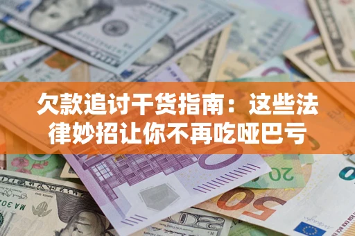 济南欠款追讨干货指南：这些法律妙招让你不再吃哑巴亏