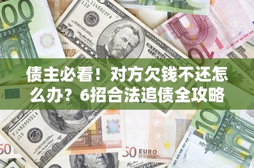 济南债主必看！对方欠钱不还怎么办？6招合法追债全攻略