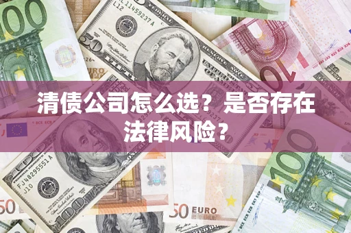 济南清债公司怎么选？是否存在法律风险？